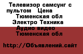 Телевизор самсунг с пультом › Цена ­ 4 000 - Тюменская обл. Электро-Техника » Аудио-видео   . Тюменская обл.